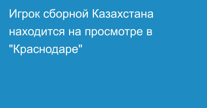 Игрок сборной Казахстана находится на просмотре в 
