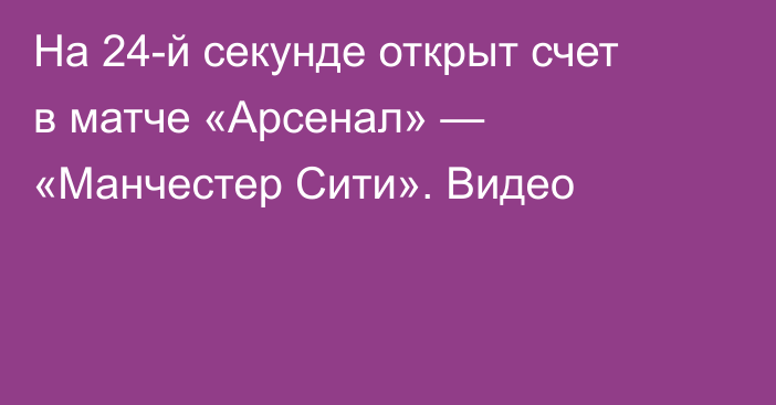 На 24-й секунде открыт счет в матче «Арсенал» — «Манчестер Сити». Видео