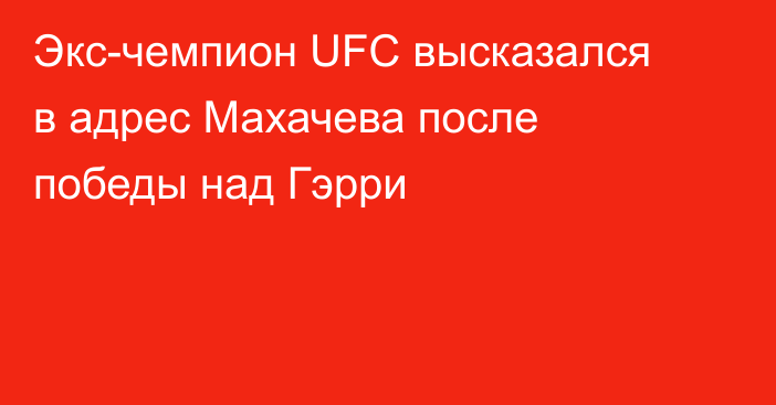 Экс-чемпион UFC высказался в адрес Махачева после победы над Гэрри