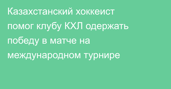 Казахстанский хоккеист помог клубу КХЛ одержать победу в матче на международном турнире
