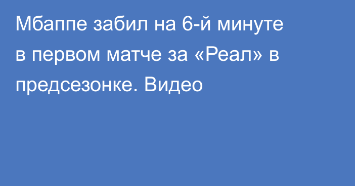 Мбаппе забил на 6-й минуте в первом матче за «Реал» в предсезонке. Видео