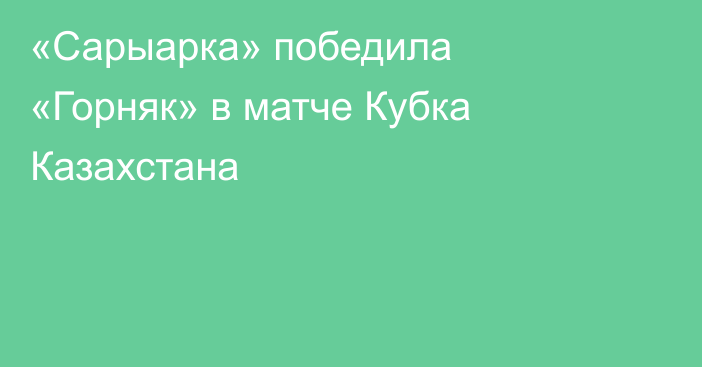 «Сарыарка» победила «Горняк» в матче Кубка Казахстана