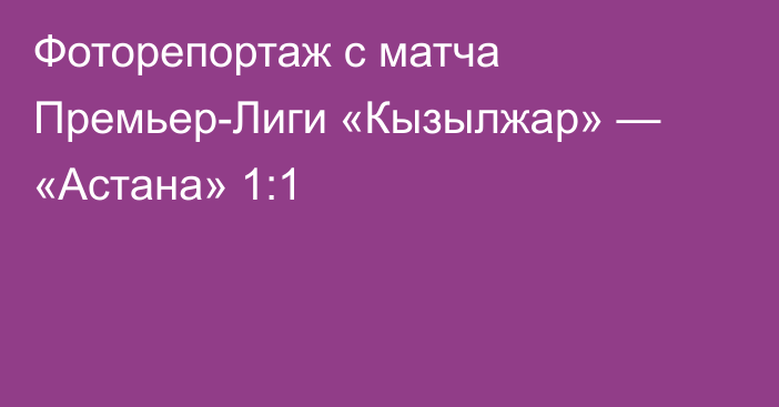 Фоторепортаж с матча Премьер-Лиги «Кызылжар» — «Астана» 1:1