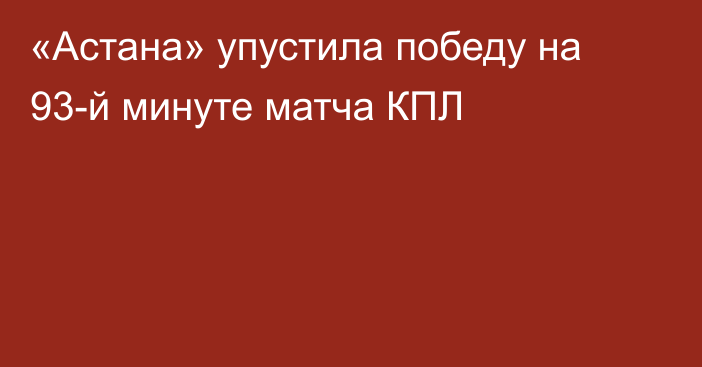 «Астана» упустила победу на 93-й минуте матча КПЛ