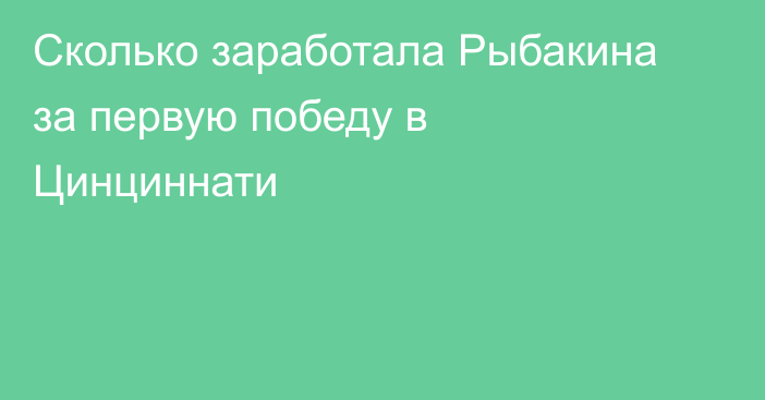 Сколько заработала Рыбакина за первую победу в Цинциннати