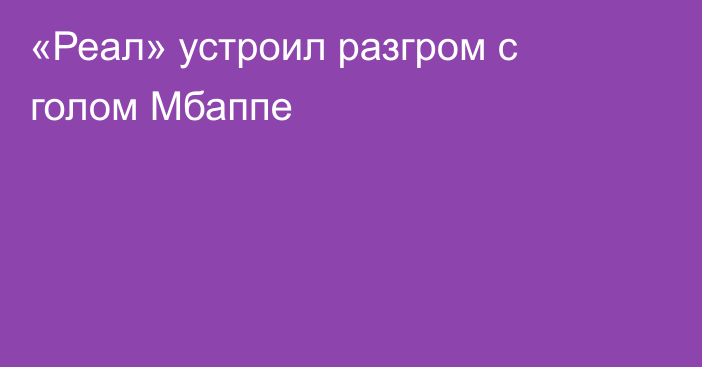 «Реал» устроил разгром с голом Мбаппе