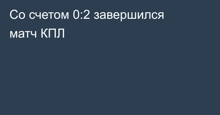 Со счетом 0:2 завершился матч КПЛ