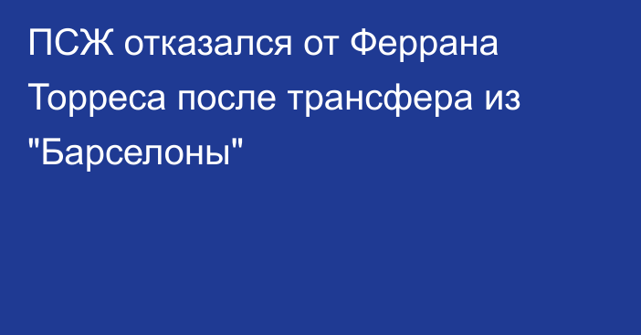 ПСЖ отказался от Феррана Торреса после трансфера из 