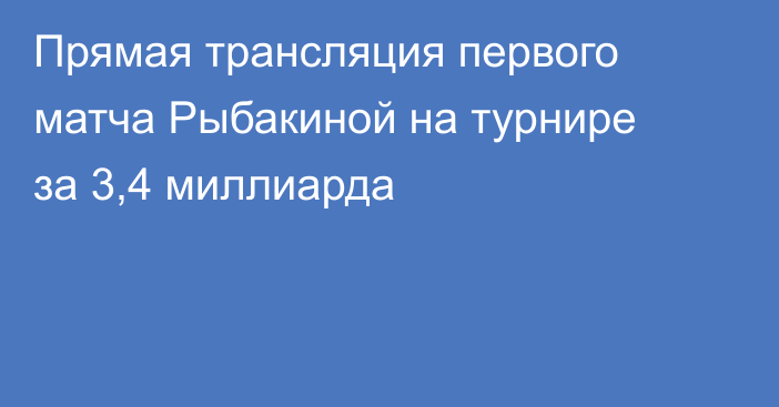Прямая трансляция первого матча Рыбакиной на турнире за 3,4 миллиарда