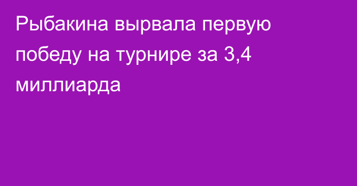 Рыбакина вырвала первую победу на турнире за 3,4 миллиарда