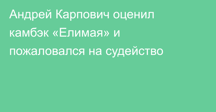 Андрей Карпович оценил камбэк «Елимая» и пожаловался на судейство
