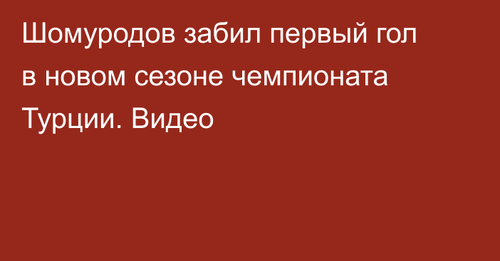 Шомуродов забил первый гол в новом сезоне чемпионата Турции. Видео