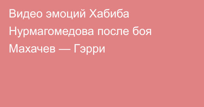 Видео эмоций Хабиба Нурмагомедова после боя Махачев — Гэрри