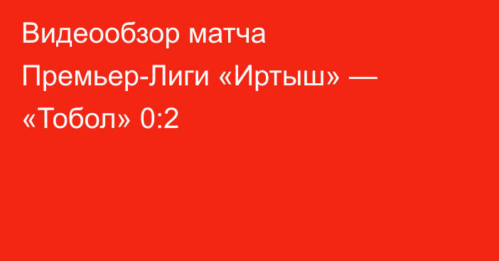 Видеообзор матча Премьер-Лиги «Иртыш» — «Тобол» 0:2