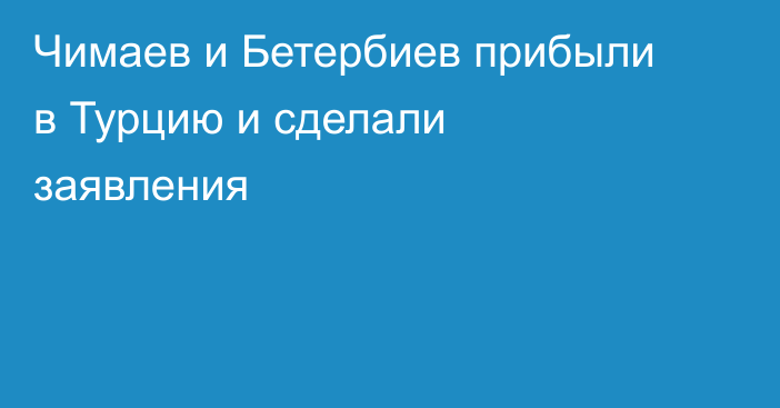 Чимаев и Бетербиев прибыли в Турцию и сделали заявления