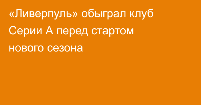 «Ливерпуль» обыграл клуб Серии А перед стартом нового сезона