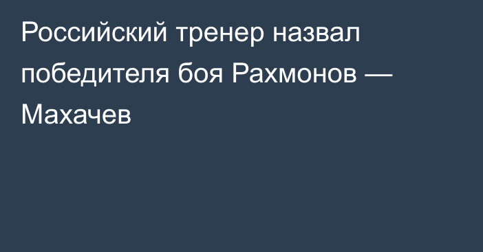 Российский тренер назвал победителя боя Рахмонов — Махачев