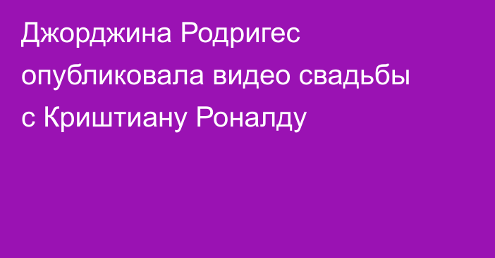 Джорджина Родригес опубликовала видео свадьбы с Криштиану Роналду