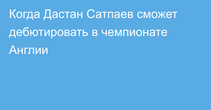 Когда Дастан Сатпаев сможет дебютировать в чемпионате Англии