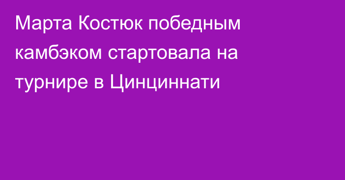 Марта Костюк победным камбэком стартовала на турнире в Цинциннати