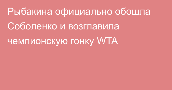 Рыбакина официально обошла Соболенко и возглавила чемпионскую гонку WTA