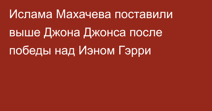 Ислама Махачева поставили выше Джона Джонса после победы над Иэном Гэрри