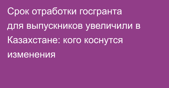 Срок отработки госгранта для выпускников увеличили в Казахстане: кого коснутся изменения