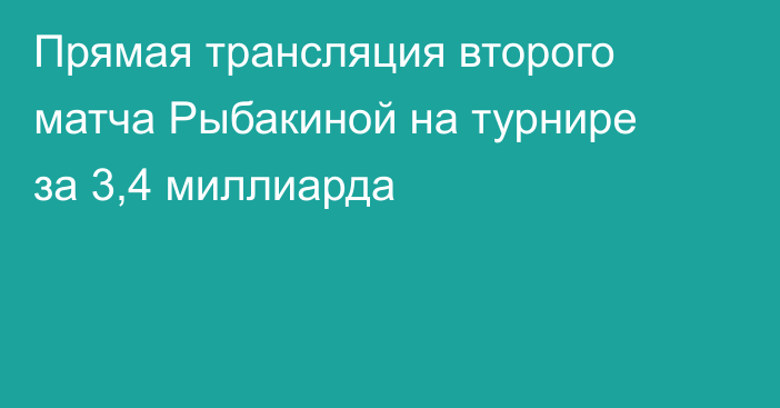Прямая трансляция второго матча Рыбакиной на турнире за 3,4 миллиарда