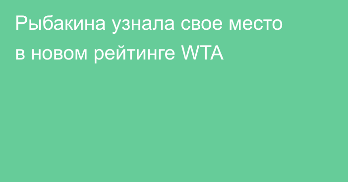 Рыбакина узнала свое место в новом рейтинге WTA