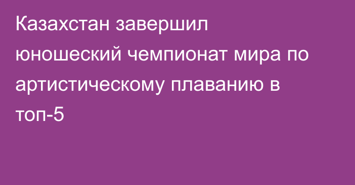 Казахстан завершил юношеский чемпионат мира по артистическому плаванию в топ-5