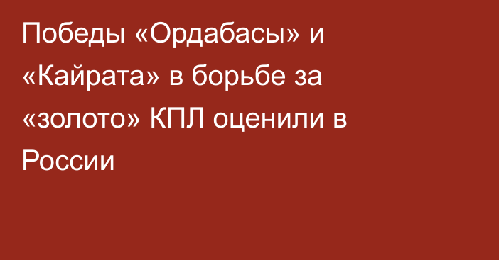 Победы «Ордабасы» и «Кайрата» в борьбе за «золото» КПЛ оценили в России