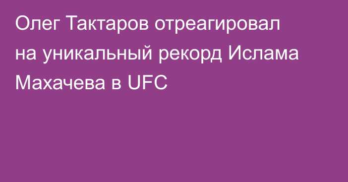 Олег Тактаров отреагировал на уникальный рекорд Ислама Махачева в UFC