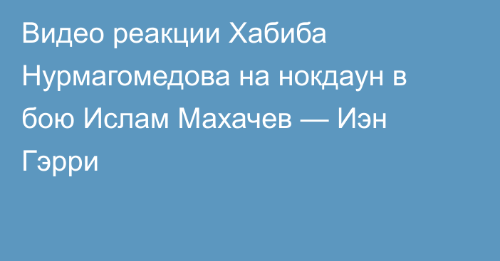 Видео реакции Хабиба Нурмагомедова на нокдаун в бою Ислам Махачев — Иэн Гэрри