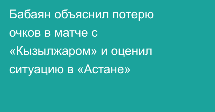 Бабаян объяснил потерю очков в матче с «Кызылжаром» и оценил ситуацию в «Астане»