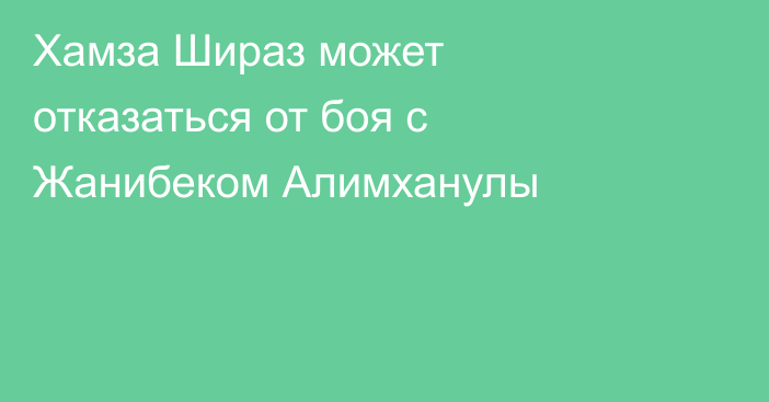 Хамза Шираз может отказаться от боя с Жанибеком Алимханулы