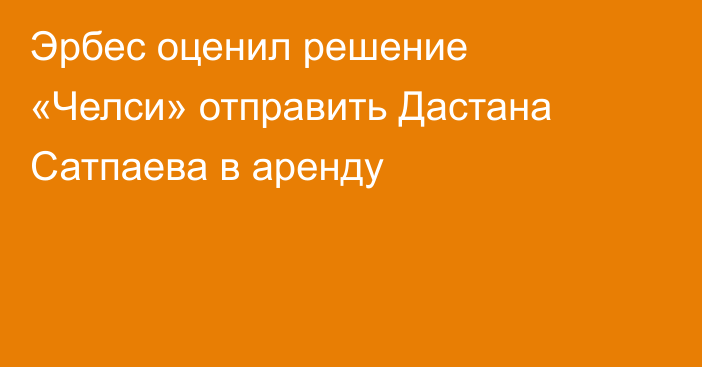 Эрбес оценил решение «Челси» отправить Дастана Сатпаева в аренду