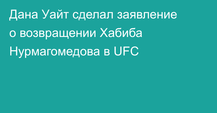 Дана Уайт сделал заявление о возвращении Хабиба Нурмагомедова в UFC