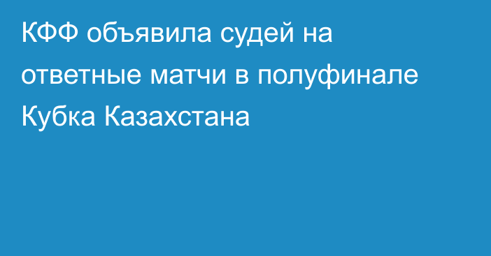 КФФ объявила судей на ответные матчи в полуфинале Кубка Казахстана