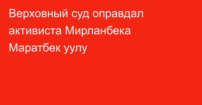 Верховный суд оправдал активиста Мирланбека Маратбек уулу
