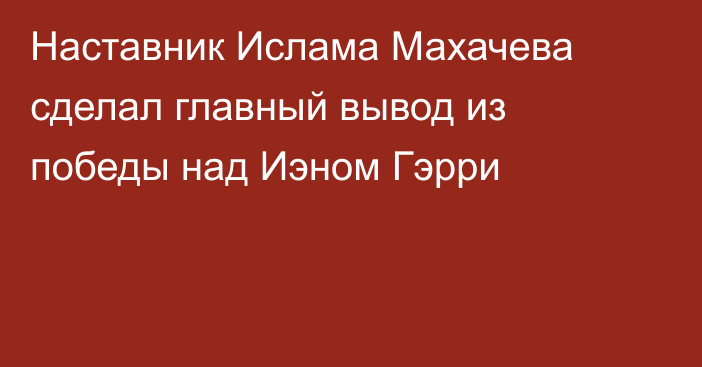 Наставник Ислама Махачева сделал главный вывод из победы над Иэном Гэрри
