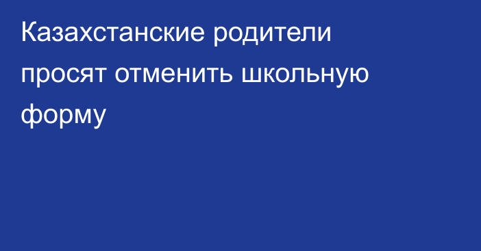 Казахстанские родители просят отменить школьную форму