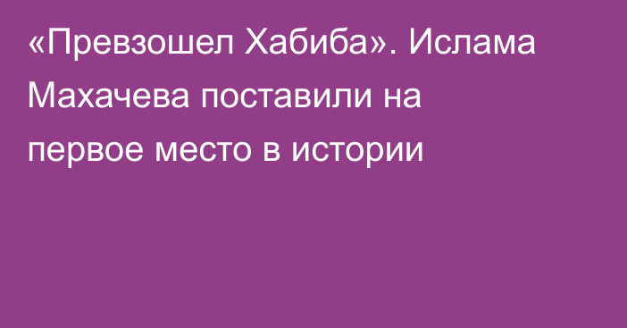 «Превзошел Хабиба». Ислама Махачева поставили на первое место в истории