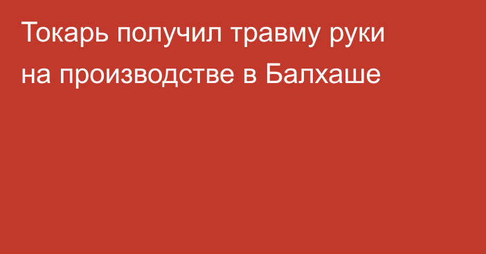 Токарь получил травму руки на производстве в Балхаше