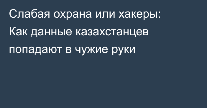 Слабая охрана или хакеры: Как данные казахстанцев попадают в чужие руки