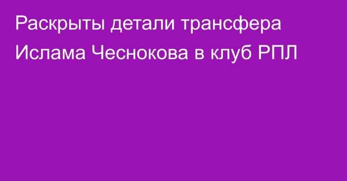 Раскрыты детали трансфера Ислама Чеснокова в клуб РПЛ