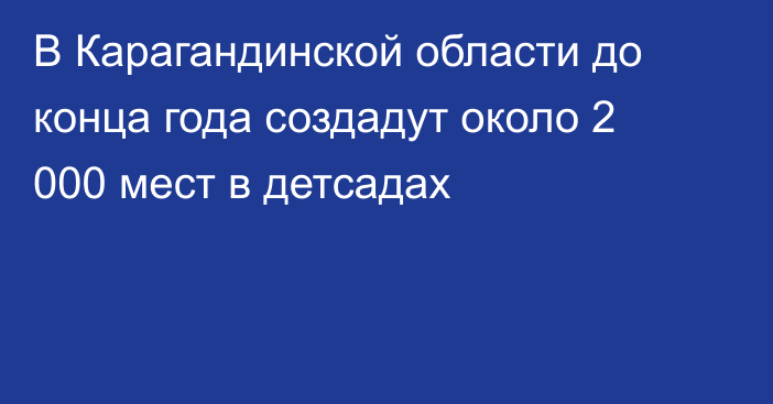 В Карагандинской области до конца года создадут около 2 000 мест в детсадах