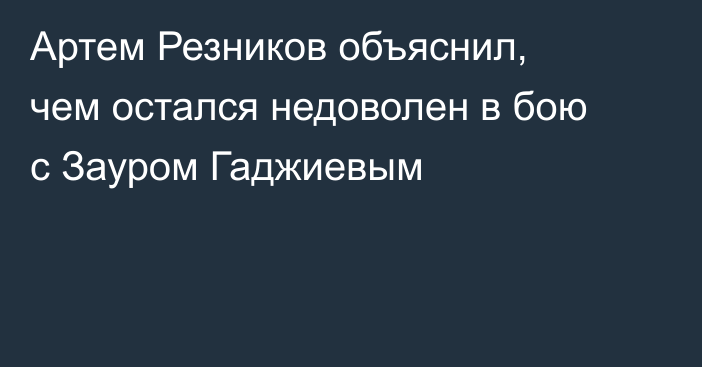 Артем Резников объяснил, чем остался недоволен в бою с Зауром Гаджиевым