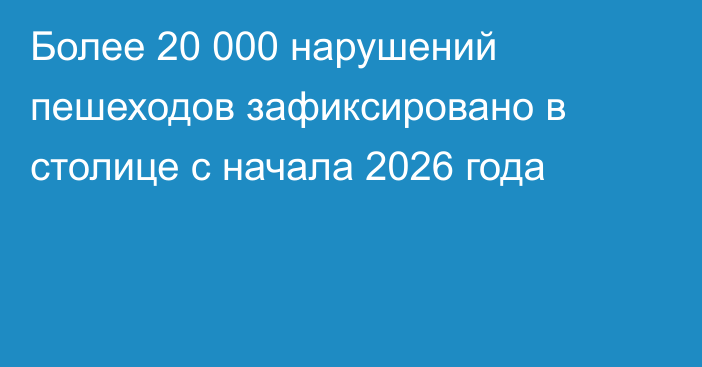 Более 20 000 нарушений пешеходов зафиксировано в столице с начала 2026 года