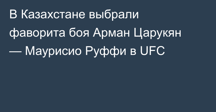 В Казахстане выбрали фаворита боя Арман Царукян — Маурисио Руффи в UFC