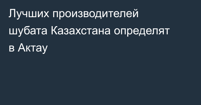 Лучших производителей шубата Казахстана определят в Актау